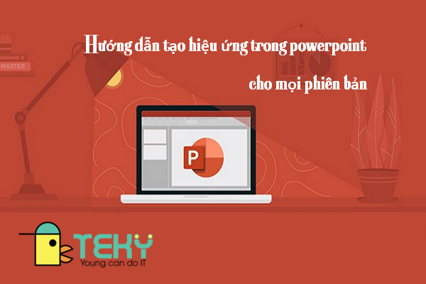 Hướng dẫn tạo hiệu ứng trong powerpoint cho mọi phiên bản