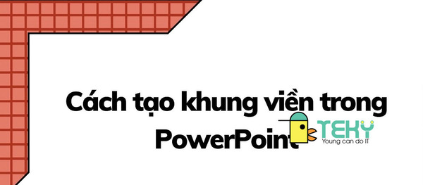 Cách tạo khung nền powerpoint đẹp có thể bạn chưa biết