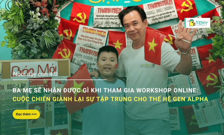 Ba mẹ sẽ nhận được gì khi tham gia Workshop Online: Cuộc chiến giành lại sự tập trung cho thế hệ Gen Alpha