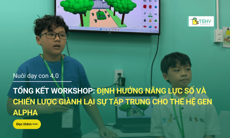 TỔNG KẾT WORKSHOP: ĐỊNH HƯỚNG NĂNG LỰC SỐ VÀ CHIẾN LƯỢC GIÀNH LẠI SỰ TẬP TRUNG CHO THẾ HỆ GEN ALPHA